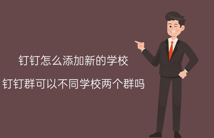 钉钉怎么添加新的学校 钉钉群可以不同学校两个群吗？